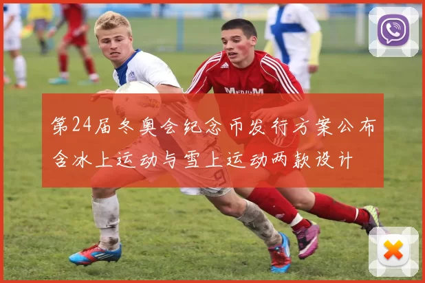 第24届冬奥会纪念币发行方案公布含冰上运动与雪上运动两款设计