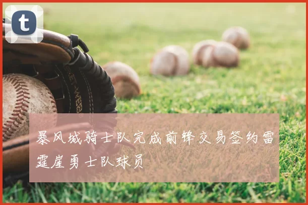暴风城骑士队完成前锋交易签约雷霆崖勇士队球员