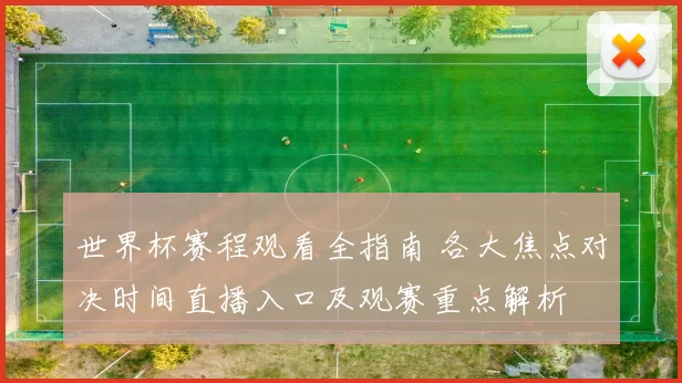 世界杯赛程观看全指南 各大焦点对决时间直播入口及观赛重点解析