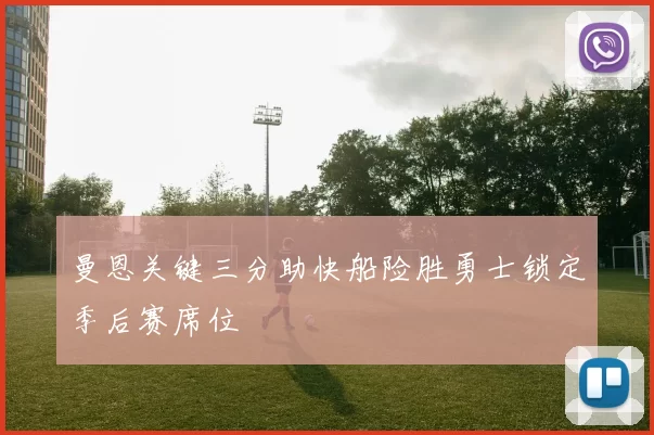 曼恩关键三分助快船险胜勇士锁定季后赛席位