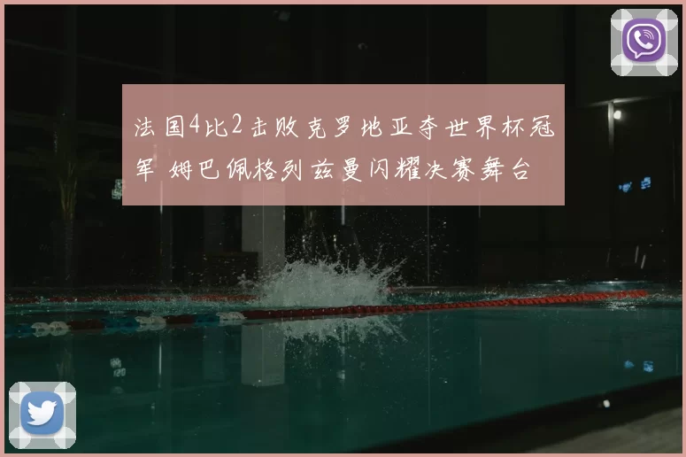 法国4比2击败克罗地亚夺世界杯冠军 姆巴佩格列兹曼闪耀决赛舞台
