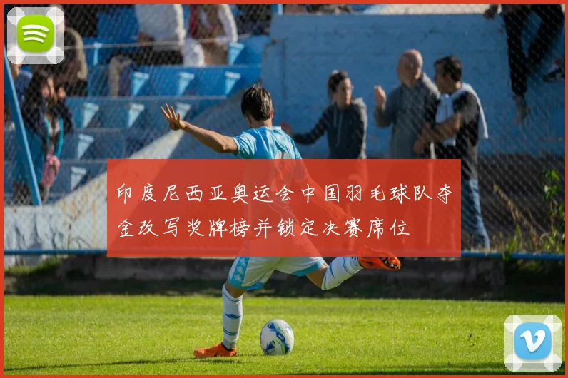 印度尼西亚奥运会中国羽毛球队夺金改写奖牌榜并锁定决赛席位