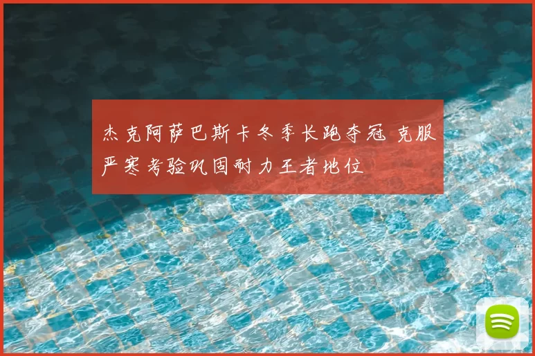杰克阿萨巴斯卡冬季长跑夺冠 克服严寒考验巩固耐力王者地位
