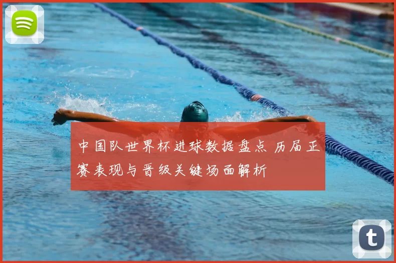 中国队世界杯进球数据盘点 历届正赛表现与晋级关键场面解析