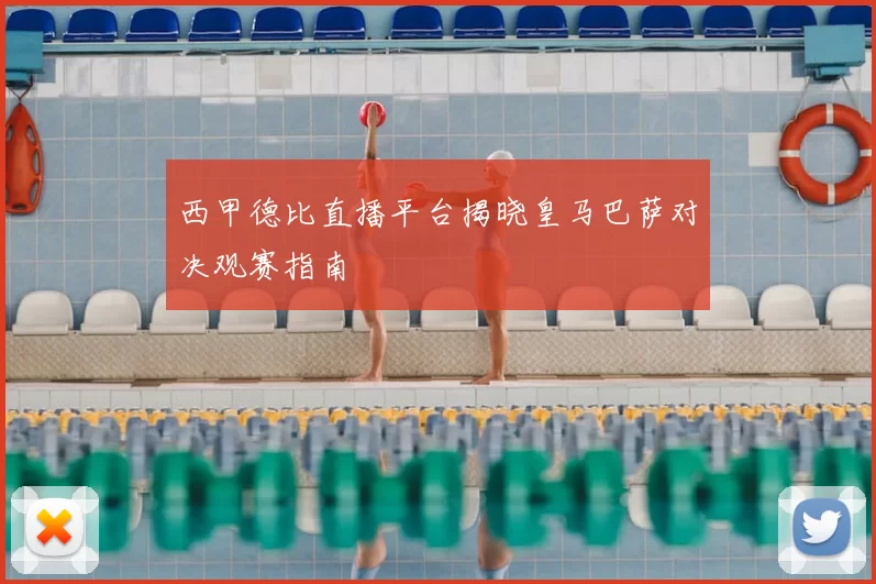 西甲德比直播平台揭晓皇马巴萨对决观赛指南