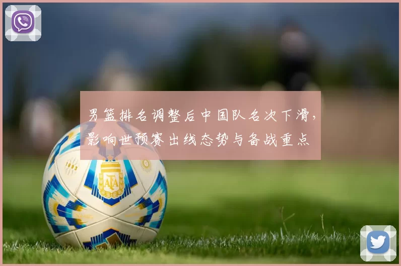 男篮排名调整后中国队名次下滑，影响世预赛出线态势与备战重点