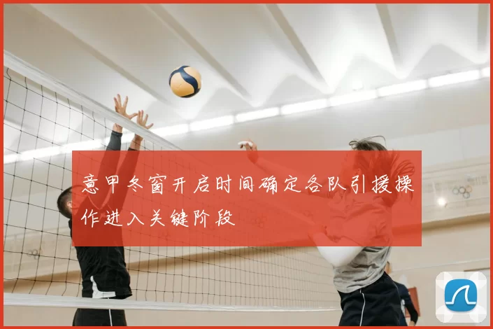 意甲冬窗开启时间确定各队引援操作进入关键阶段