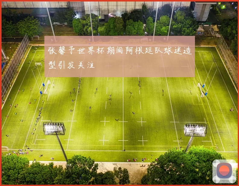 张馨予世界杯期间阿根廷队球迷造型引发关注