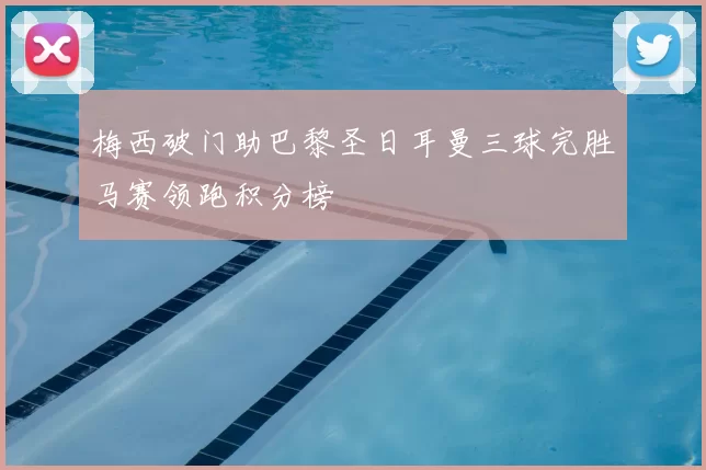 梅西破门助巴黎圣日耳曼三球完胜马赛领跑积分榜