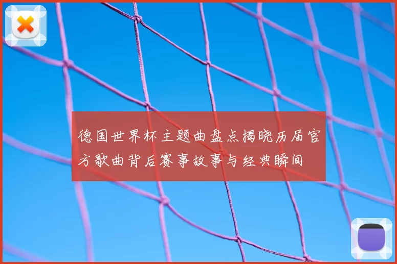 德国世界杯主题曲盘点揭晓历届官方歌曲背后赛事故事与经典瞬间