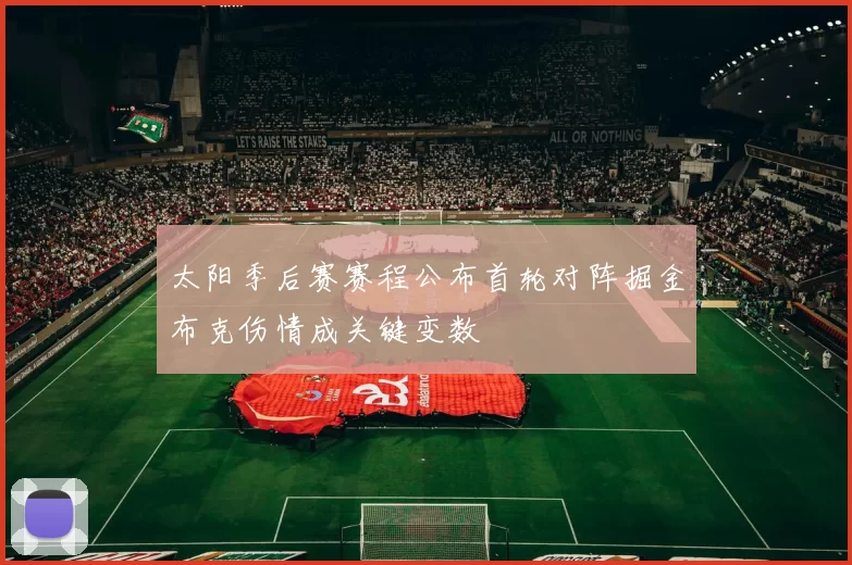 太阳季后赛赛程公布首轮对阵掘金布克伤情成关键变数