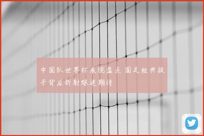 中国队世界杯表现盘点 国足经典段子背后折射球迷期待