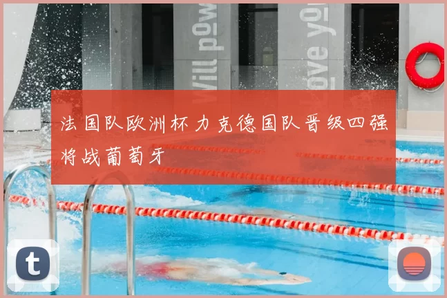 法国队欧洲杯力克德国队晋级四强将战葡萄牙