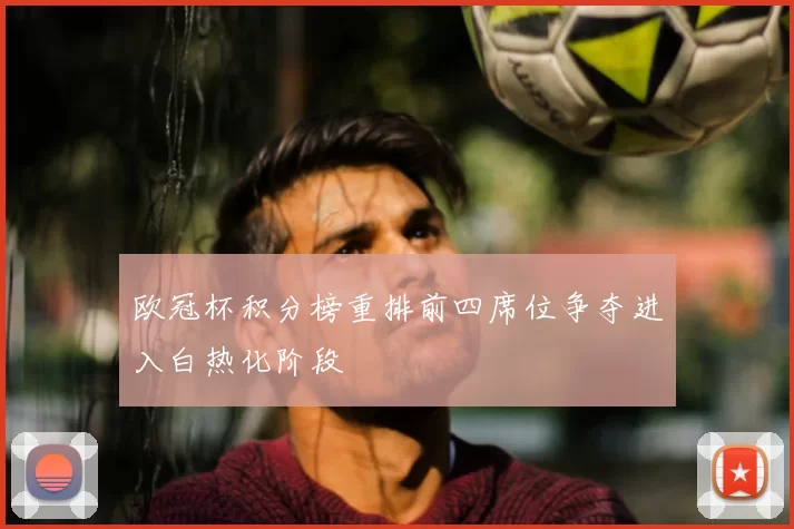 欧冠杯积分榜重排前四席位争夺进入白热化阶段