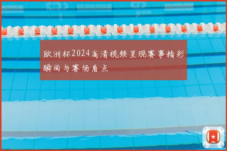 欧洲杯2024高清视频呈现赛事精彩瞬间与赛场看点