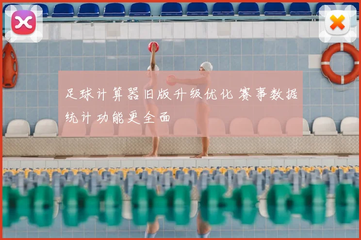 足球计算器旧版升级优化 赛事数据统计功能更全面