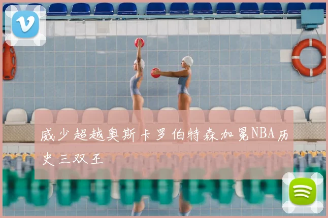 威少超越奥斯卡罗伯特森加冕NBA历史三双王
