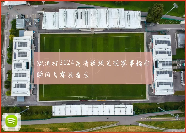 欧洲杯2024高清视频呈现赛事精彩瞬间与赛场看点