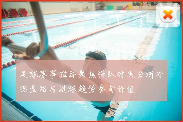 足球赛事推荐聚焦强队对决分析冷热盘路与进球趋势参考价值