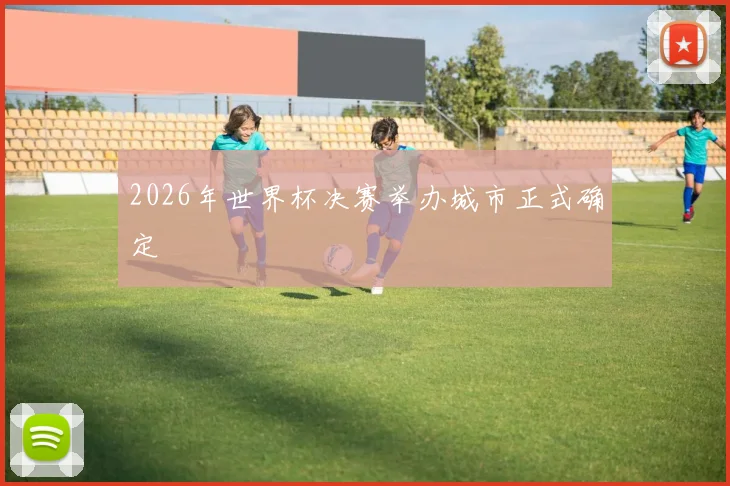 2026年世界杯决赛举办城市正式确定