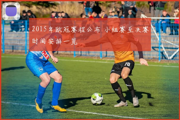 2015年欧冠赛程公布 小组赛至决赛时间安排一览